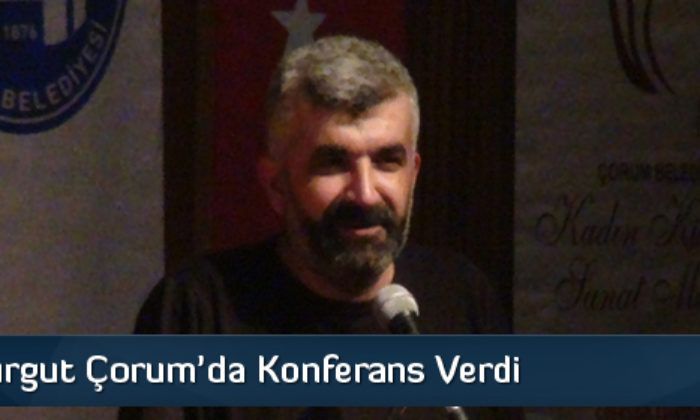 Ahmet Turgut Çorum’da Konferans Verdi