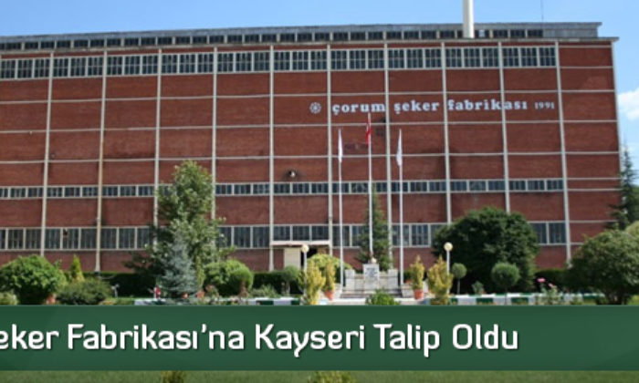 Çorum Şeker Fabrikası’na Kayseri Talip Oldu