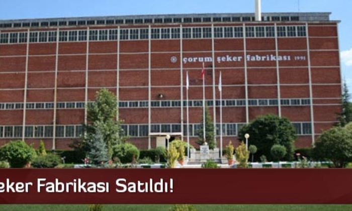 Çorum Şeker Fabrikası Satıldı!