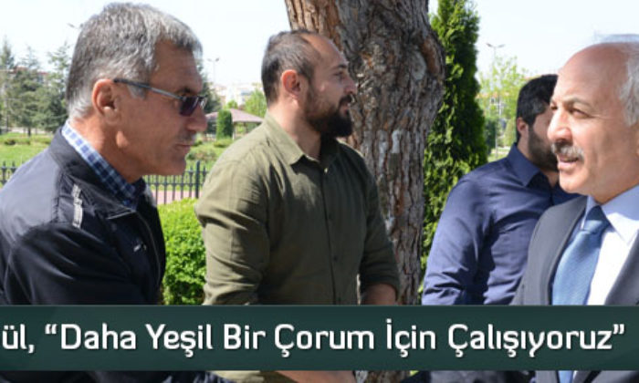 Başkan Gül, “Daha Yeşil Bir Çorum İçin Çalışıyoruz”