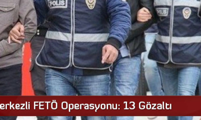 Çorum Merkezli FETÖ Operasyonu: 13 Gözaltı