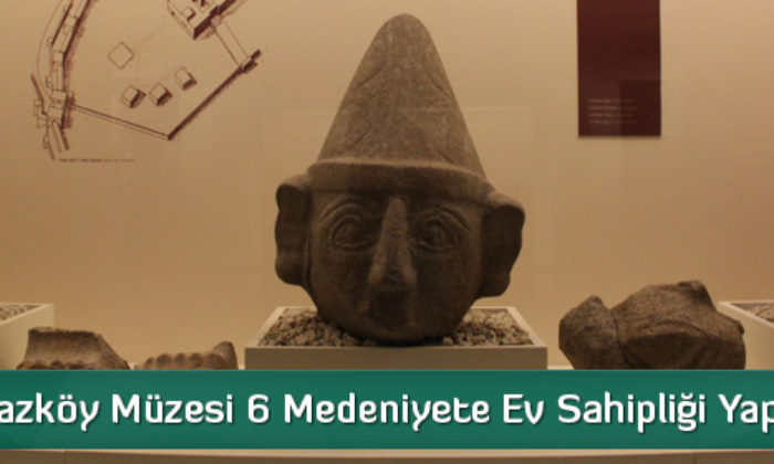 Boğazköy Müzesi 6 Medeniyete Ev Sahipliği Yapıyor