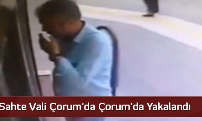 Sahte Vali Çorum’da Çorum’da Yakalandı