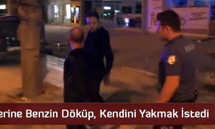 Benzin Döküp, Kendini Yakmak İstedi