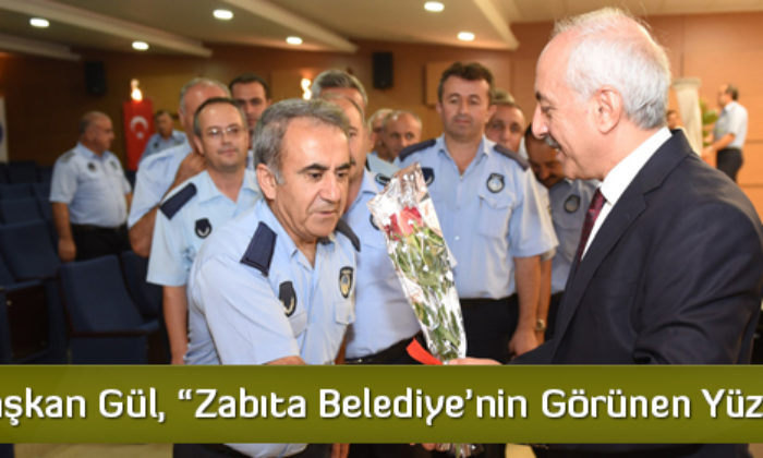 Başkan Gül, “Zabıta Belediye’nin Görünen Yüzü”