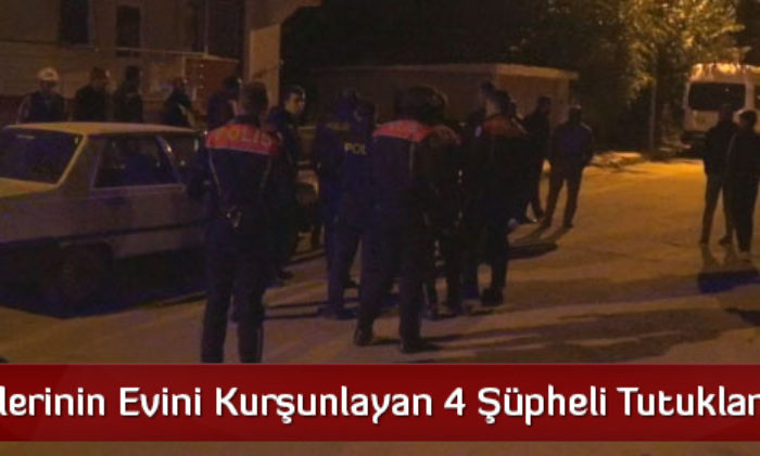 Birbirlerinin Evini Kurşunlayan 4 Şüpheli Tutuklandı