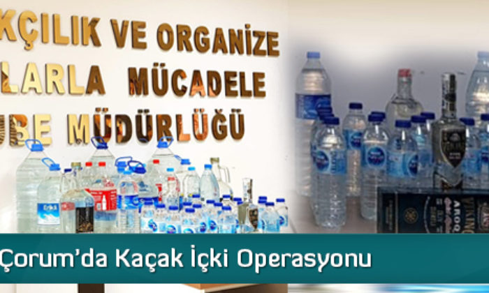 Çorum’da Kaçak İçki Operasyonu