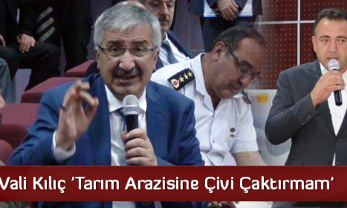 Vali Kılıç ‘Tarım Arazisine Çivi Çaktırmam’