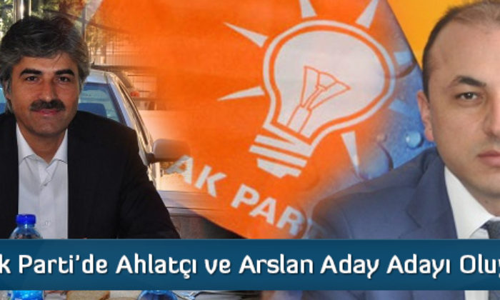 Ak Parti’de Ahlatçı ve Arslan Aday Adayı Oluyor