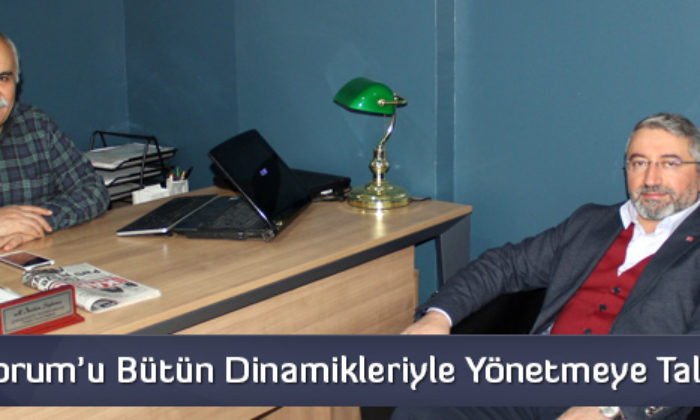 ‘Çorum’u Bütün Dinamikleriyle Yönetmeye Talibim’