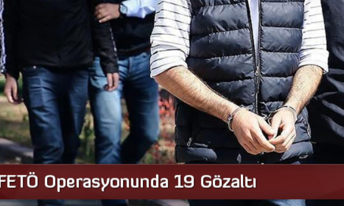 FETÖ Operasyonunda 19 Gözaltı  