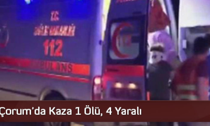 Çorum’da Kaza 1 Ölü, 4 Yaralı