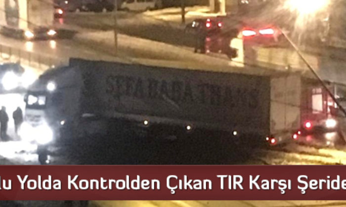 Buzlu Yolda Kontrolden Çıkan TIR Karşı Şeride Geçti
