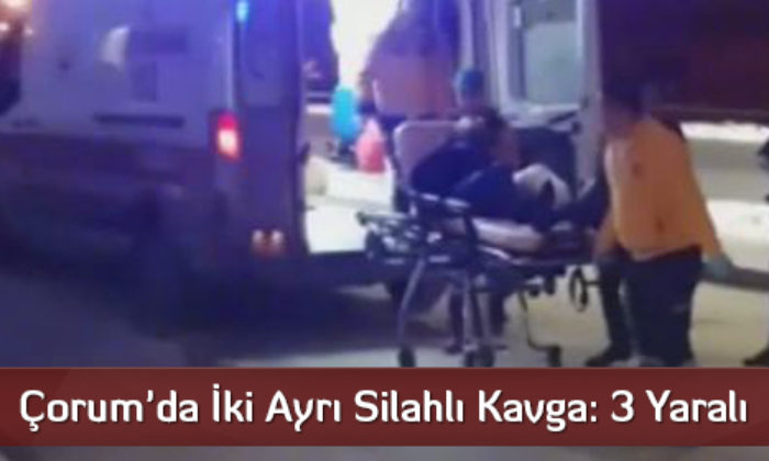 Çorum’da İki Ayrı Silahlı Kavga: 3 Yaralı  
