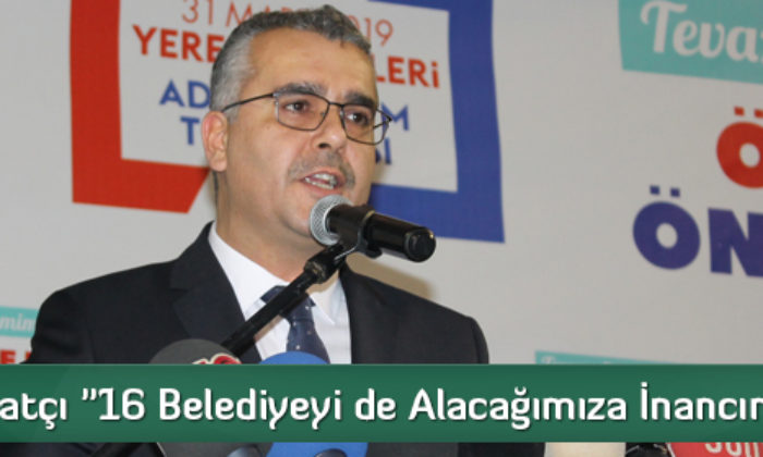 Ahlatçı “16 Belediyeyi de Alacağımıza İnancım Tam”