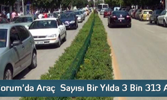 Çorum’da Araç  Sayısı Bir Yılda 3 Bin 313 Arttı
