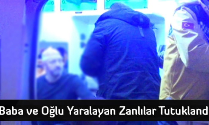 Baba ve Oğlu Yaralayan Zanlılar Tutuklandı