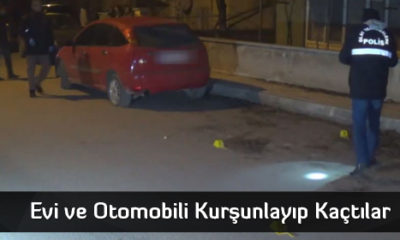 Evi ve Otomobili Kurşunlayıp Kaçtılar