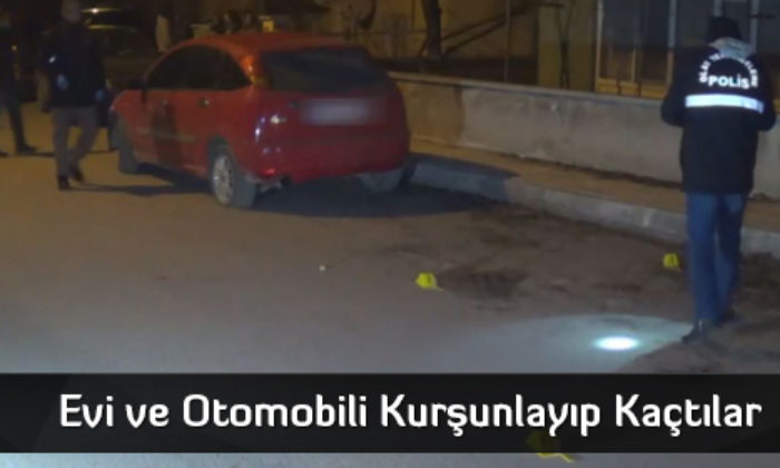 Evi ve Otomobili Kurşunlayıp Kaçtılar