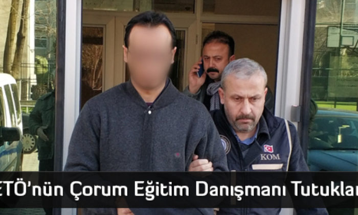 FETÖ’nün Çorum Eğitim Danışmanı Tutuklandı