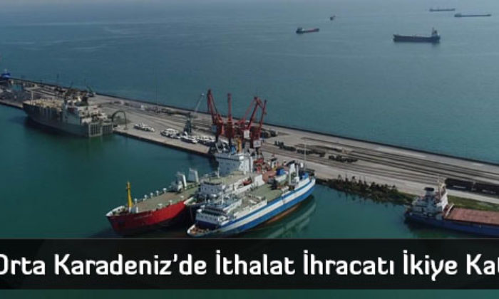 Orta Karadeniz’de İthalat İhracatı İkiye Katladı 