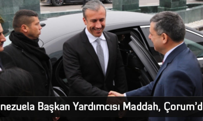 Venezuela Başkan Yardımcısı Maddah, Çorum’da  