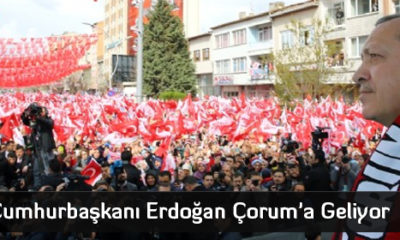 Cumhurbaşkanı Erdoğan Çorum’a Geliyor