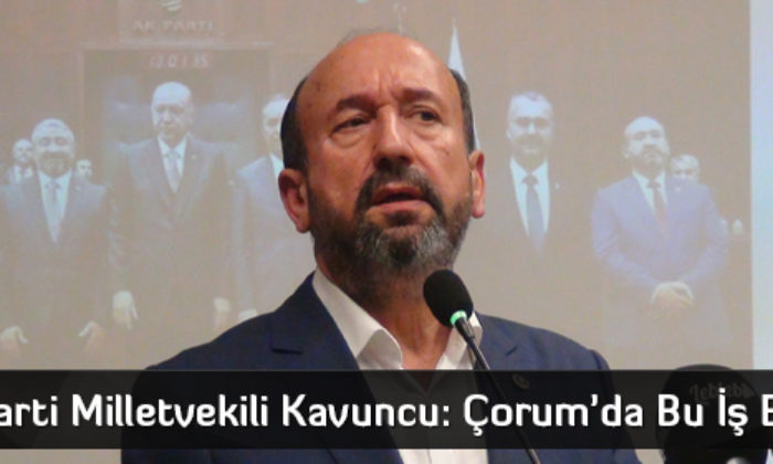 Ak Parti Milletvekili Kavuncu: Çorum’da Bu İş Bitmiş!