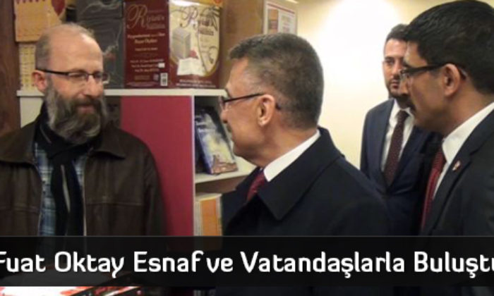Fuat Oktay Esnaf ve Vatandaşlarla Buluştu