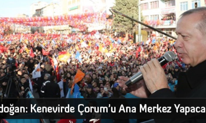 Erdoğan: Kenevirde Çorum’u Ana Merkez Yapacağız