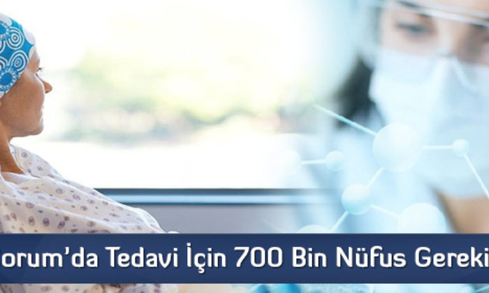 Çorum’da Tedavi İçin 700 Bin Nüfus Gerekiyor