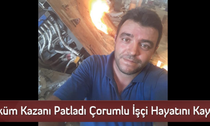 Döküm Kazanı Patladı Çorumlu İşçi Hayatını Kaybetti  