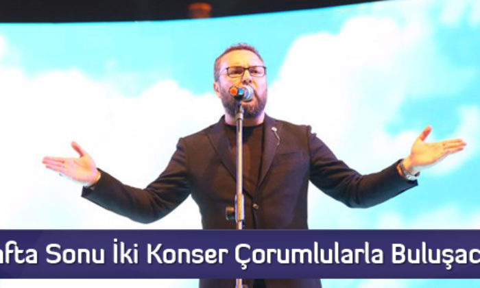 Hafta Sonu İki Konser Çorumlularla Buluşacak