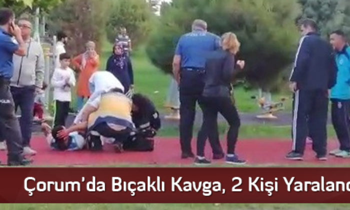 Çorum’da Bıçaklı Kavga, 2 Kişi Yaralandı