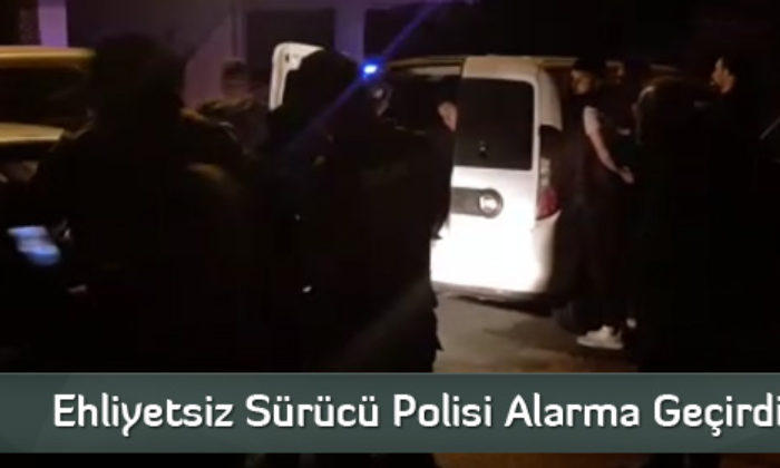 Ehliyetsiz Sürücü Polisi Alarma Geçirdi