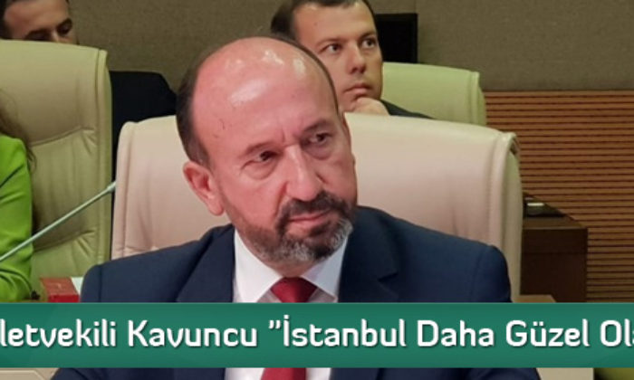 Milletvekili Kavuncu “İstanbul Daha Güzel Olacak”