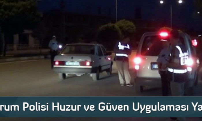 Çorum Polisi Huzur ve Güven Uygulaması Yaptı
