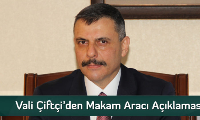 Vali Çiftçi’den Makam Aracı Açıklaması