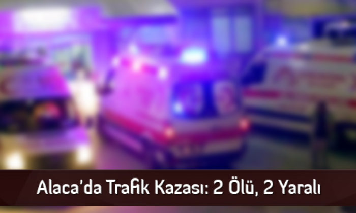 Alaca’da Trafik Kazası: 2 Ölü, 2 Yaralı