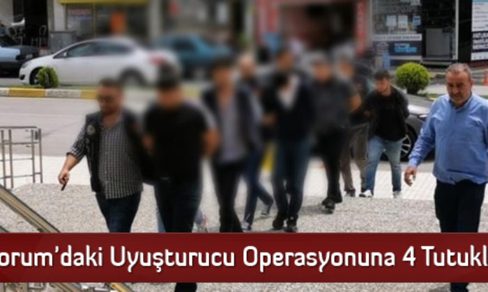 Çorum’daki Uyuşturucu Operasyonuna 4 Tutuklama
