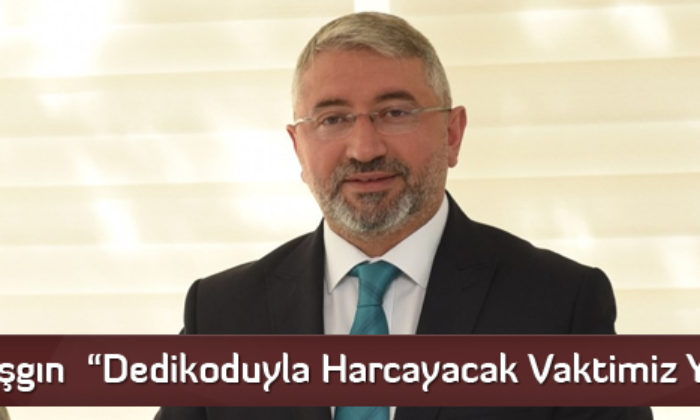 Aşgın  “Dedikoduyla Harcayacak Vaktimiz Yok”