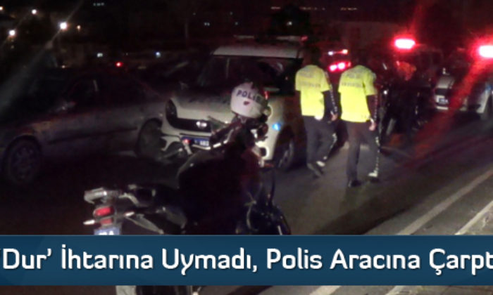 ‘Dur’ İhtarına Uymadı, Polis Aracına Çarptı