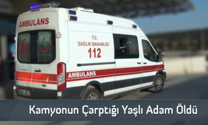 Kamyonun Çarptığı Yaşlı Adam Öldü