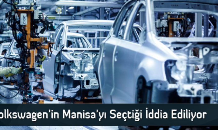 Volkswagen’in Manisa’yı Seçtiği İddia Ediliyor