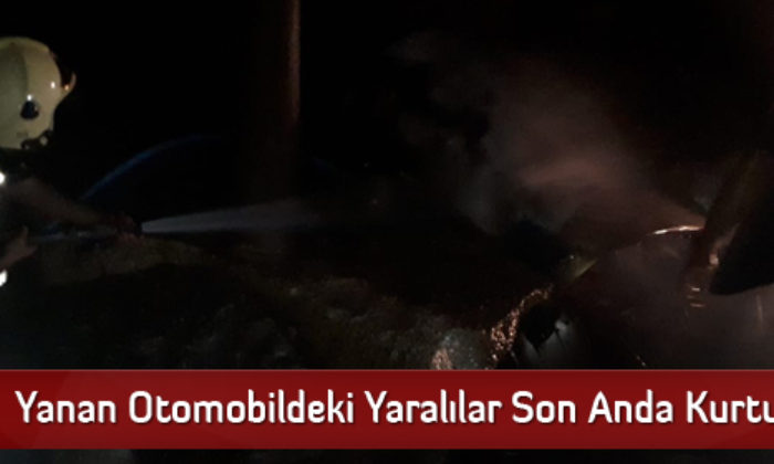 Yanan Otomobildeki Yaralılar Son Anda Kurtuldu
