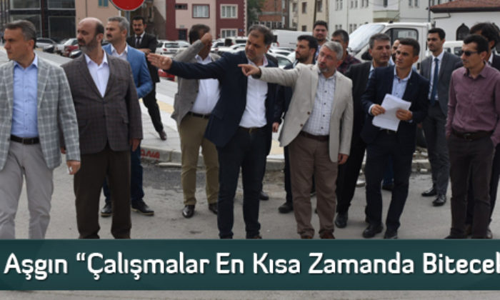 Aşgın “Çalışmalar En Kısa Zamanda Bitecek”