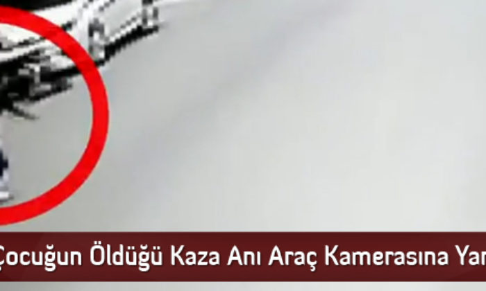 Çocuğun Öldüğü Kaza Anı Araç Kamerasına Yansıdı