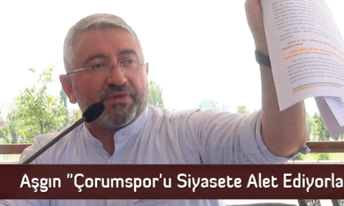 Aşgın “Çorumspor’u Siyasete Alet Ediyorlar”
