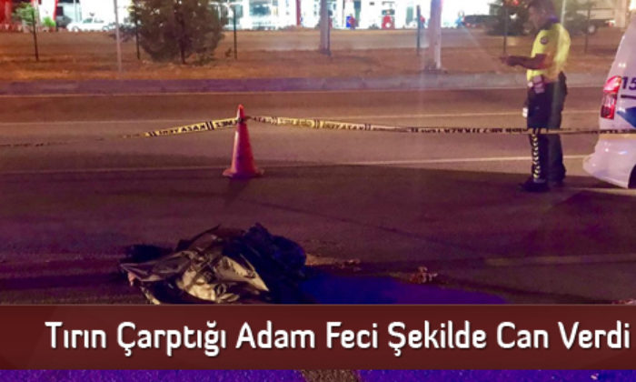 Tırın Çarptığı Adam Feci Şekilde Can Verdi