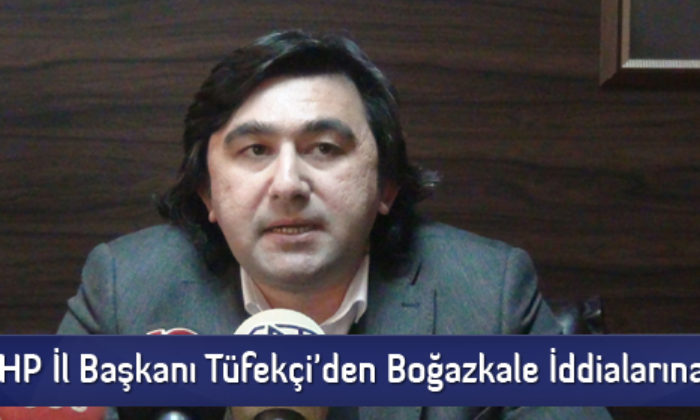 CHP İl Başkanı Tüfekçi’den Boğazkale İddialarına Tepki